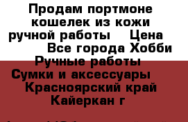 Продам портмоне-кошелек из кожи,ручной работы. › Цена ­ 4 500 - Все города Хобби. Ручные работы » Сумки и аксессуары   . Красноярский край,Кайеркан г.